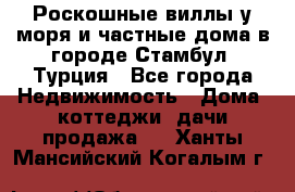 Роскошные виллы у моря и частные дома в городе Стамбул, Турция - Все города Недвижимость » Дома, коттеджи, дачи продажа   . Ханты-Мансийский,Когалым г.